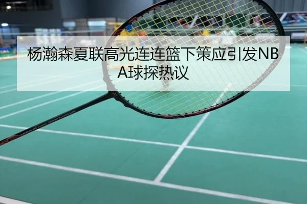 杨瀚森夏联高光连连篮下策应引发NBA球探热议