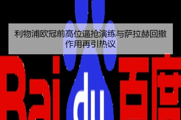 利物浦欧冠前高位逼抢演练与萨拉赫回撤作用再引热议