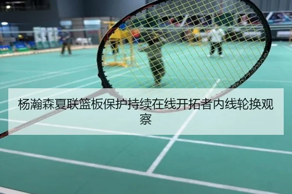 杨瀚森夏联篮板保护持续在线开拓者内线轮换观察