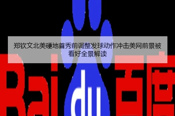郑钦文北美硬地首秀前调整发球动作冲击美网前景被看好全景解读