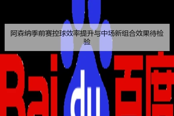 阿森纳季前赛控球效率提升与中场新组合效果待检验